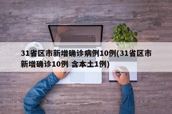 31省区市新增确诊病例10例(31省区市新增确诊10例 含本土1例)