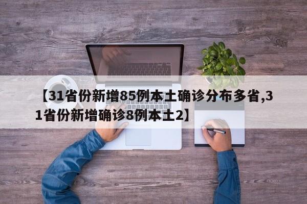 【31省份新增85例本土确诊分布多省,31省份新增确诊8例本土2】