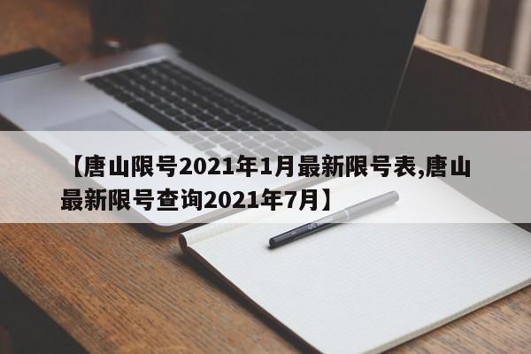 【唐山限号2021年1月最新限号表,唐山最新限号查询2021年7月】