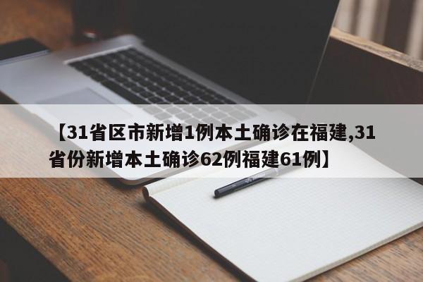 【31省区市新增1例本土确诊在福建,31省份新增本土确诊62例福建61例】