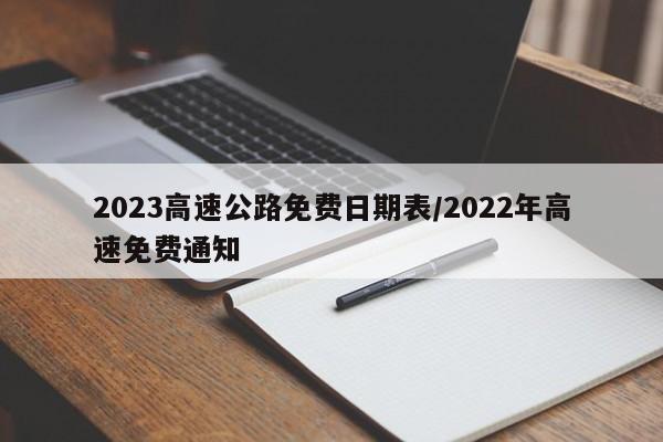 2023高速公路免费日期表/2022年高速免费通知