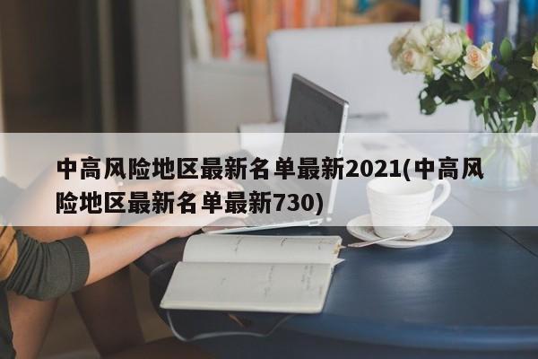 中高风险地区最新名单最新2021(中高风险地区最新名单最新730)