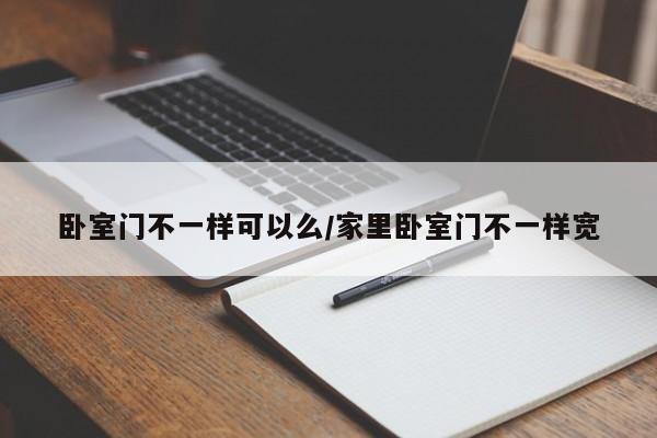 卧室门不一样可以么/家里卧室门不一样宽