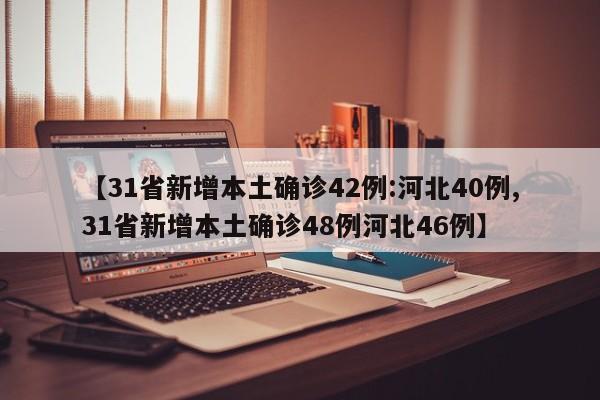 【31省新增本土确诊42例:河北40例,31省新增本土确诊48例河北46例】