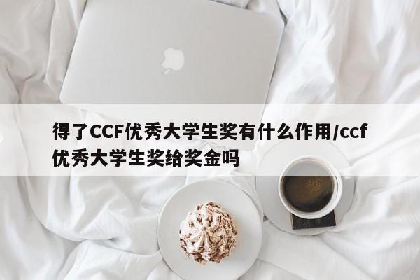 得了CCF优秀大学生奖有什么作用/ccf优秀大学生奖给奖金吗