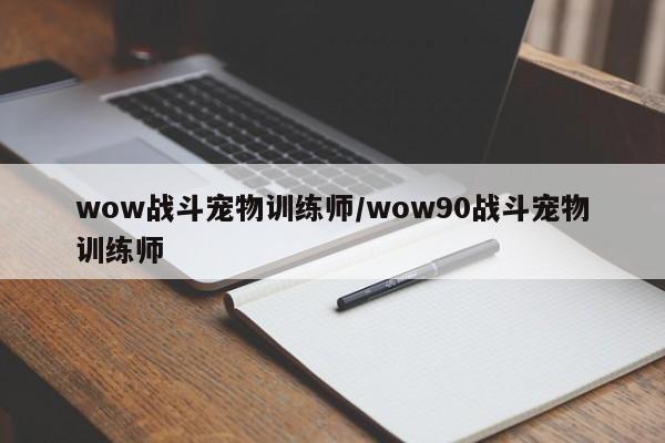 wow战斗宠物训练师/wow90战斗宠物训练师