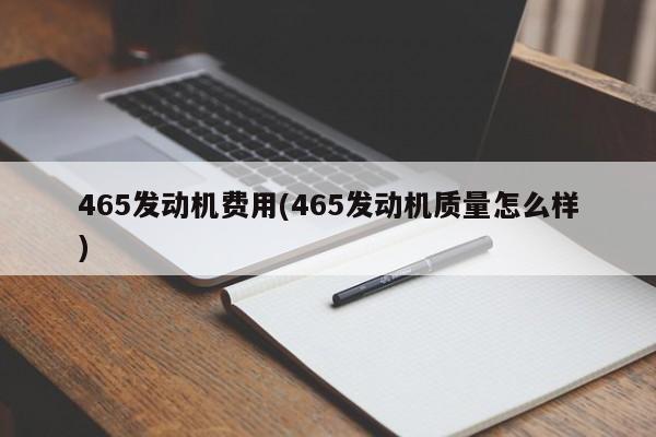 465发动机费用(465发动机质量怎么样)