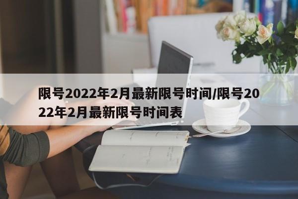 限号2022年2月最新限号时间/限号2022年2月最新限号时间表