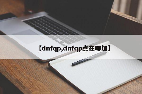 【dnfqp,dnfqp点在哪加】