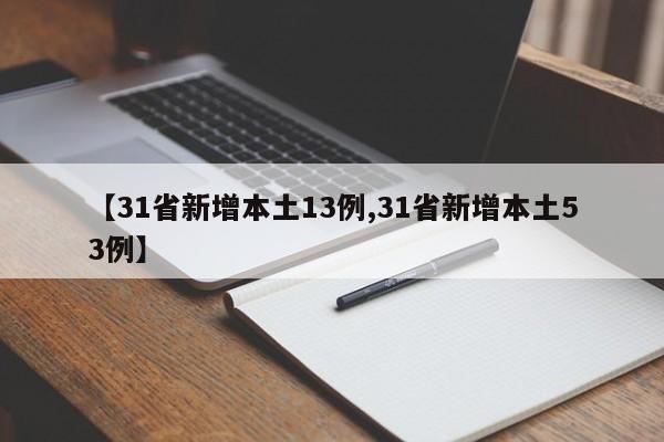 【31省新增本土13例,31省新增本土53例】