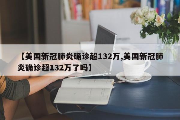 【美国新冠肺炎确诊超132万,美国新冠肺炎确诊超132万了吗】