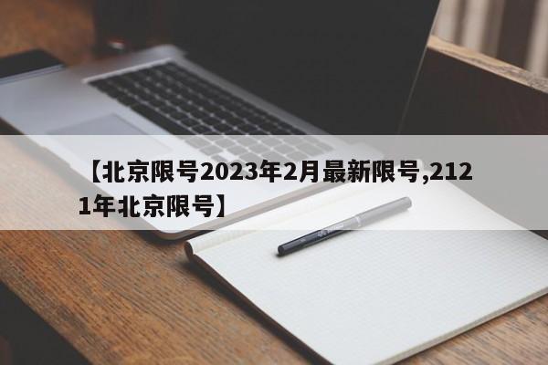 【北京限号2023年2月最新限号,2121年北京限号】