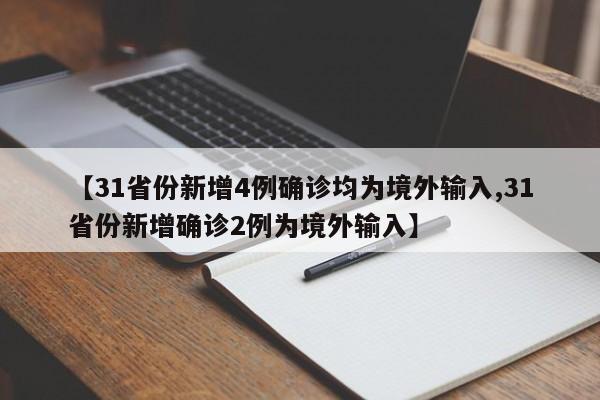 【31省份新增4例确诊均为境外输入,31省份新增确诊2例为境外输入】