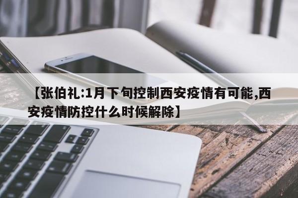 【张伯礼:1月下旬控制西安疫情有可能,西安疫情防控什么时候解除】