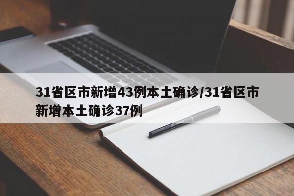 31省区市新增43例本土确诊/31省区市新增本土确诊37例
