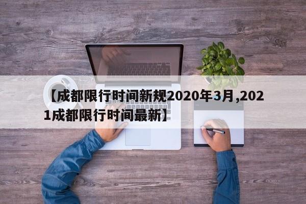 【成都限行时间新规2020年3月,2021成都限行时间最新】
