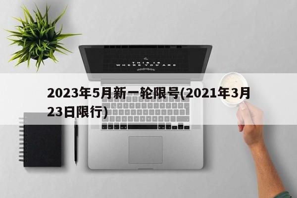 2023年5月新一轮限号(2021年3月23日限行)