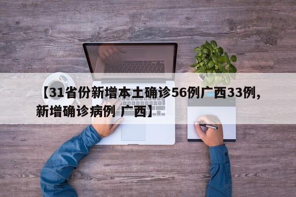【31省份新增本土确诊56例广西33例,新增确诊病例 广西】
