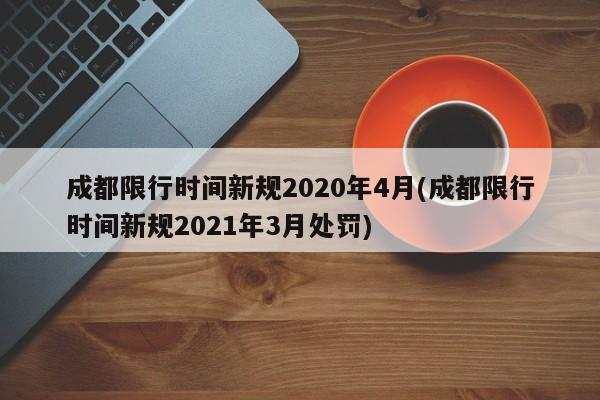 成都限行时间新规2020年4月(成都限行时间新规2021年3月处罚)