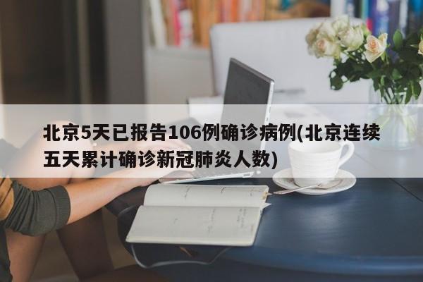 北京5天已报告106例确诊病例(北京连续五天累计确诊新冠肺炎人数)