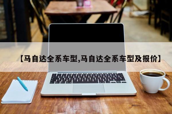 【马自达全系车型,马自达全系车型及报价】