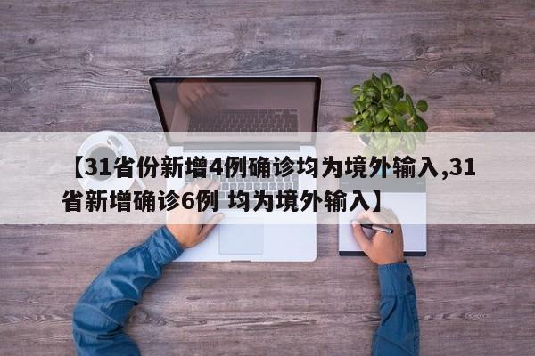 【31省份新增4例确诊均为境外输入,31省新增确诊6例 均为境外输入】