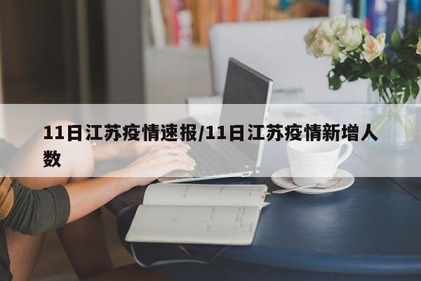 11日江苏疫情速报/11日江苏疫情新增人数