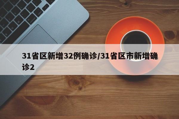31省区新增32例确诊/31省区市新增确诊2
