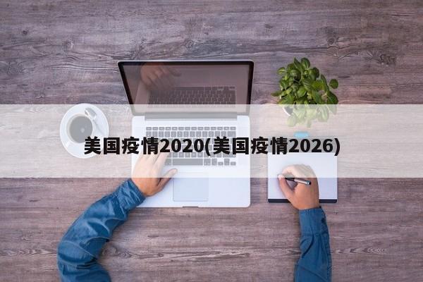 美国疫情2020(美国疫情2026)
