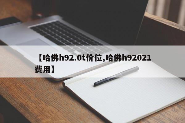 【哈佛h92.0t价位,哈佛h92021费用】