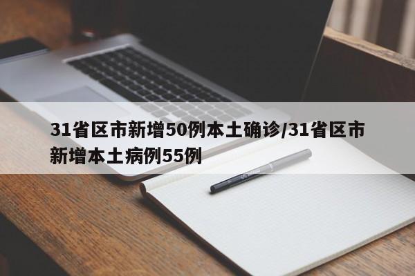 31省区市新增50例本土确诊/31省区市新增本土病例55例