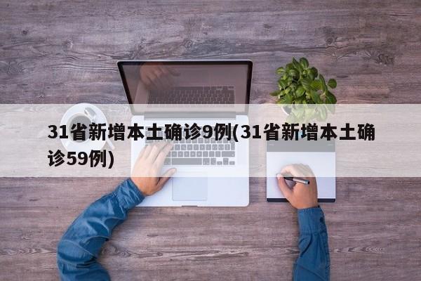 31省新增本土确诊9例(31省新增本土确诊59例)