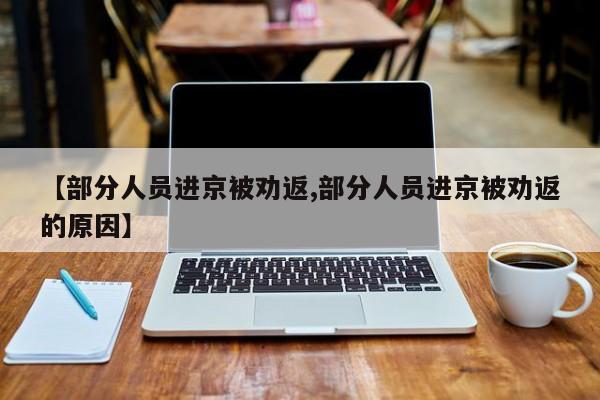 【部分人员进京被劝返,部分人员进京被劝返的原因】