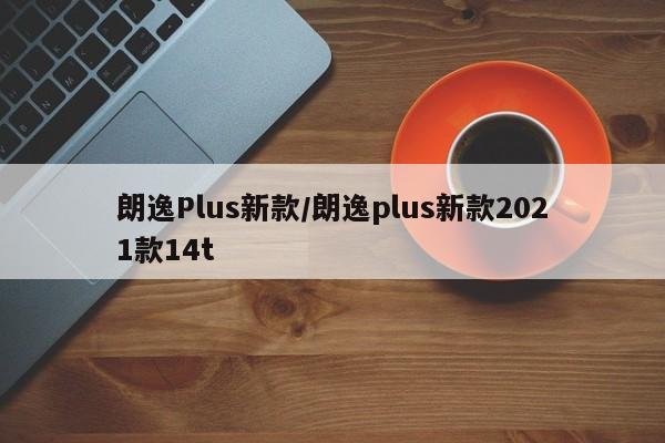 朗逸Plus新款/朗逸plus新款2021款14t