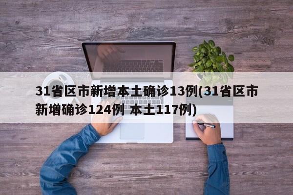 31省区市新增本土确诊13例(31省区市新增确诊124例 本土117例)