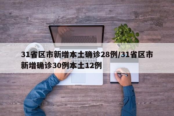 31省区市新增本土确诊28例/31省区市新增确诊30例本土12例