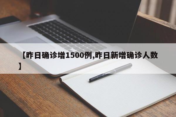 【昨日确诊增1500例,昨日新增确诊人数】