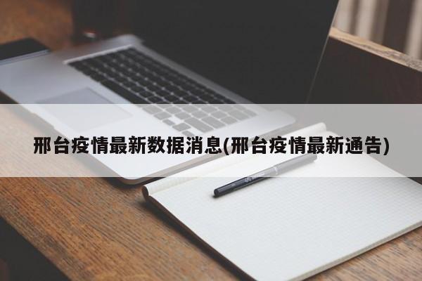 邢台疫情最新数据消息(邢台疫情最新通告)