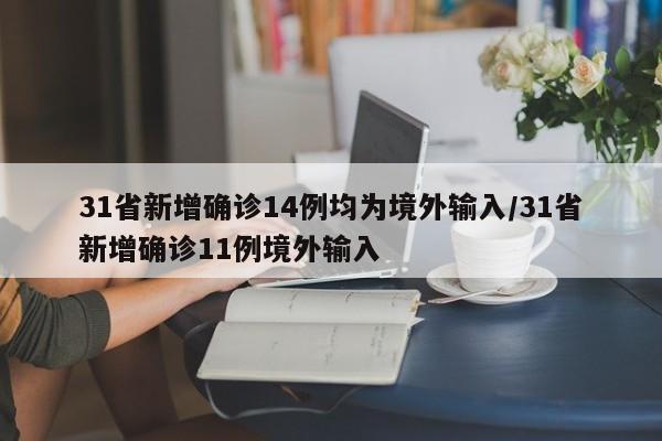 31省新增确诊14例均为境外输入/31省新增确诊11例境外输入