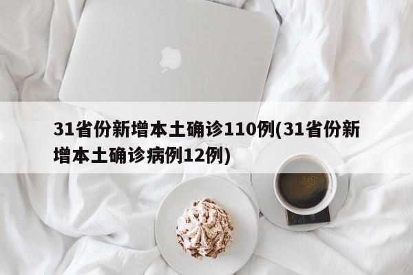 31省份新增本土确诊110例(31省份新增本土确诊病例12例)