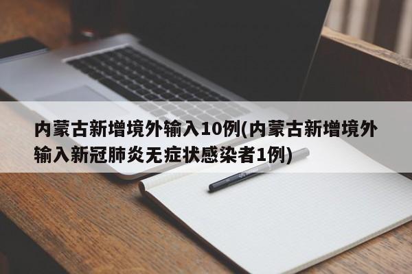 内蒙古新增境外输入10例(内蒙古新增境外输入新冠肺炎无症状感染者1例)