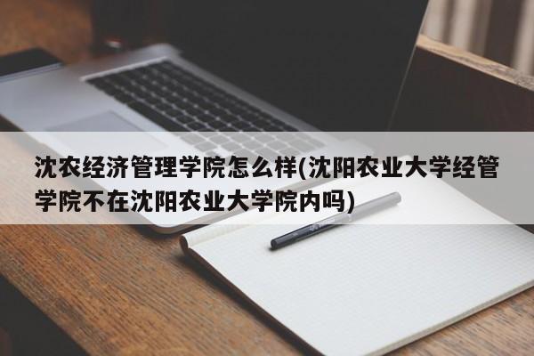 沈农经济管理学院怎么样(沈阳农业大学经管学院不在沈阳农业大学院内吗)