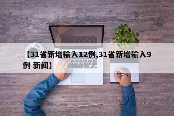 【31省新增输入12例,31省新增输入9例 新闻】