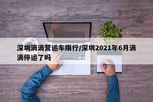 深圳滴滴营运车限行/深圳2021年6月滴滴停运了吗