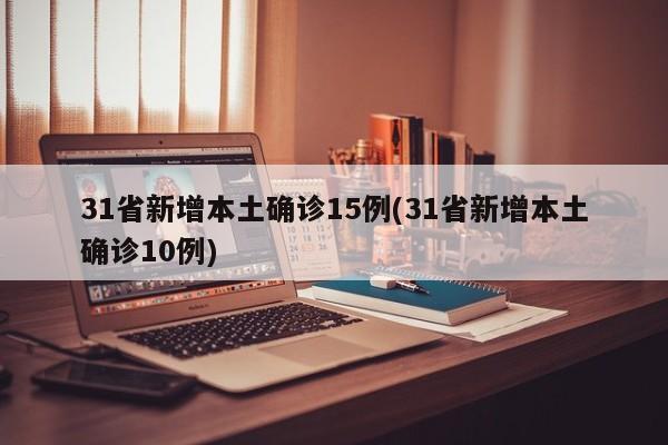 31省新增本土确诊15例(31省新增本土确诊10例)
