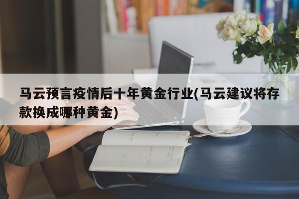 马云预言疫情后十年黄金行业(马云建议将存款换成哪种黄金)