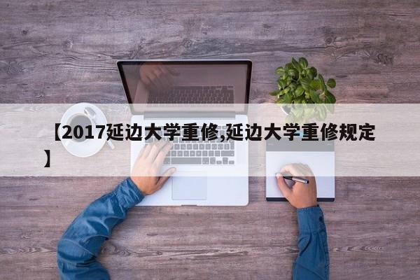 【2017延边大学重修,延边大学重修规定】