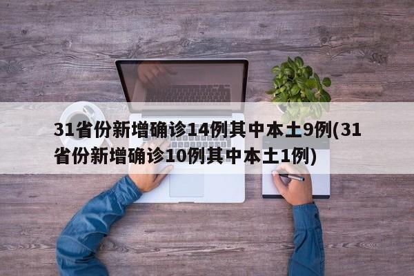 31省份新增确诊14例其中本土9例(31省份新增确诊10例其中本土1例)