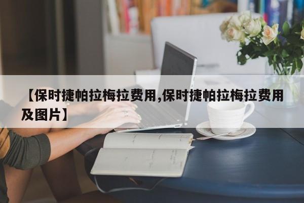 【保时捷帕拉梅拉费用,保时捷帕拉梅拉费用及图片】