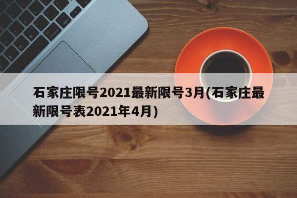 石家庄限号2021最新限号3月(石家庄最新限号表2021年4月)